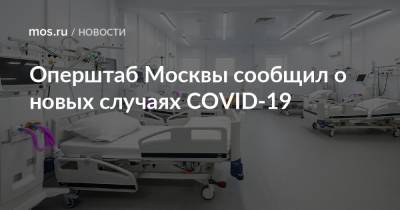 Оперштаб Москвы сообщил о новых случаях COVID-19 - mos.ru