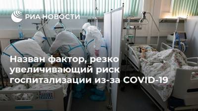 Назван фактор, резко увеличивающий риск госпитализации из-за COVID-19 - ria.ru