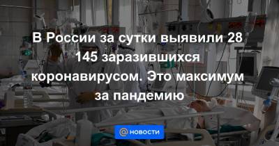 В России за сутки выявили 28 145 заразившихся коронавирусом. Это максимум за пандемию - news.mail.ru