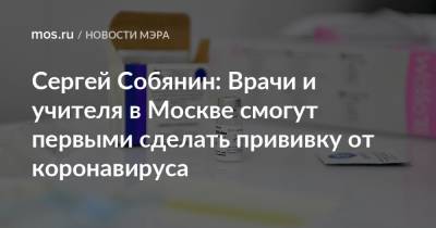 Сергей Собянин: Врачи и учителя в Москве смогут первыми сделать прививку от коронавируса - mos.ru