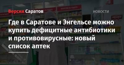 Где в Саратове и Энгельсе можно купить дефицитные антибиотики и противовирусные: новый список аптек - nversia.ru