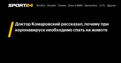 Доктор Комаровский рассказал, почему при коронавирусе необходимо спать на животе - sport24.ru