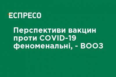 Перспективы вакцин против COVID-19 феноменальны, - ВОЗ - ru.espreso.tv