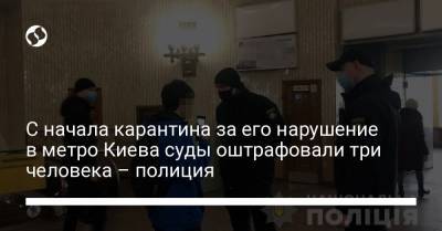 С начала карантина за его нарушение в метро Киева суды оштрафовали три человека – полиция - liga.net