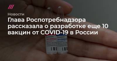 Глава Роспотребнадзора рассказала о разработке еще 10 вакцин от COVID-19 в России - tvrain.ru