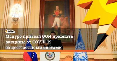 Мадуро призвал ООН признать вакцины от COVID-19 общественными благами - ridus.ru