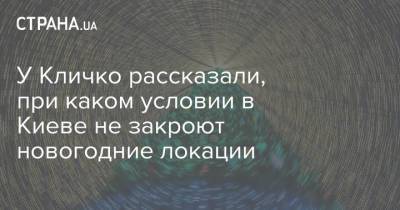 У Кличко рассказали, при каком условии в Киеве не закроют новогодние локации - strana.ua - Киев