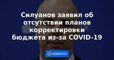 Россия - Силуанов заявил об отсутствии планов корректировки бюджета из-за COVID-19 - smartmoney.one - Сша