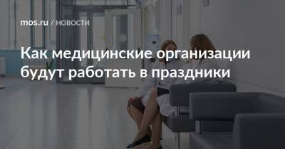 Как медицинские организации будут работать в праздники - mos.ru