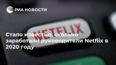 Стало известно, сколько заработали руководители Netflix в 2020 году - ria.ru - Москва