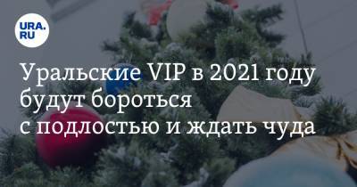 Уральские VIP в 2021 году будут бороться с подлостью и ждать чуда - ura.news