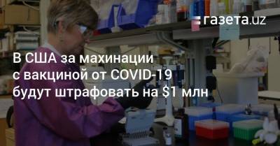 В США за махинации с вакциной от COVID-19 будут штрафовать на $1 млн - gazeta.uz - Сша - Узбекистан - штат Нью-Йорк
