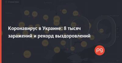 Коронавирус в Украине: 8 тысяч заражений и рекорд выздоровлений - thepage.ua - Украина
