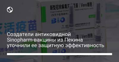 Создатели антиковидной Sinopharm-вакцины из Пекина уточнили ее защитную эффективность - liga.net - Украина - Пекин
