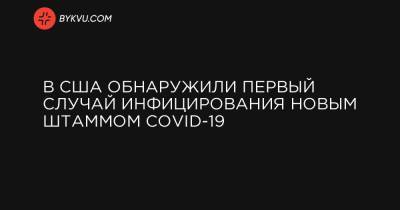 В США обнаружили первый случай инфицирования новым штаммом COVID-19 - bykvu.com - Украина - Сша