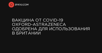 Борис Джонсон - Вакцина от COVID-19 Oxford-AstraZeneca одобрена для использования в Британии - bykvu.com - Украина - Англия