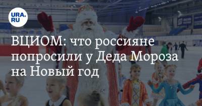 ВЦИОМ: что россияне попросили у Деда Мороза на Новый год - ura.news