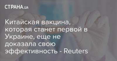 Китайская вакцина, которая станет первой в Украине, еще не доказала свою эффективность - Reuters - strana.ua - Украина - Китай - Индонезия