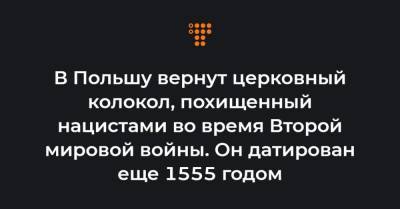 В Польшу вернут церковный колокол, похищенный нацистами во время Второй мировой войны. Он датирован еще 1555 годом - hromadske.ua - Германия - Польша