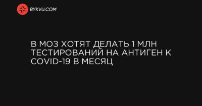 Максим Степанов - В МОЗ хотят делать 1 млн тестирований на антиген к COVID-19 в месяц - bykvu.com - Украина