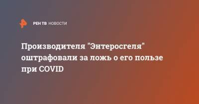 Производителя "Энтеросгеля" оштрафовали за ложь о его пользе при COVID - ren.tv - Россия
