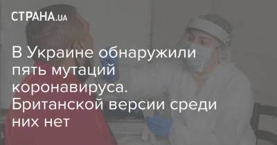 В Украине обнаружили пять мутаций коронавируса. Британской версии среди них нет - strana.ua - Украина - Англия