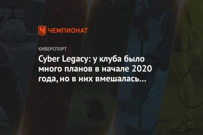 Cyber Legacy: у клуба было много планов в начале 2020 года, но в них вмешалась пандемия - championat.com - Россия - Москва