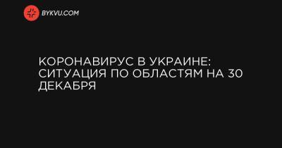 Коронавирус в Украине: ситуация по областям на 30 декабря - bykvu.com - Украина - Киев
