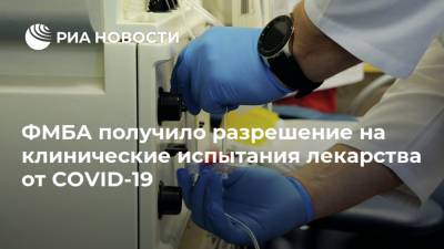ФМБА получило разрешение на клинические испытания лекарства от COVID-19 - ria.ru - Россия - Москва