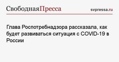 Анна Попова - Глава Роспотребнадзора рассказала, как будет развиваться ситуация с COVID-19 в России - svpressa.ru - Россия - Украина