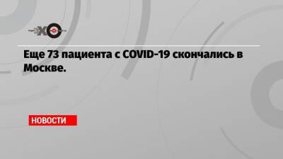 Еще 73 пациента с COVID-19 скончались в Москве. - echo.msk.ru - Москва