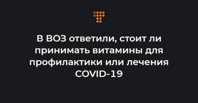 Ярно Хабихт - В ВОЗ ответили, стоит ли принимать витамины для профилактики или лечения COVID-19 - hromadske.ua - Украина
