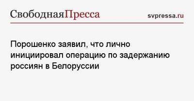 Петр Порошенко - Порошенко заявил, что лично инициировал операцию по задержанию россиян в Белоруссии - svpressa.ru - Украина - Белоруссия