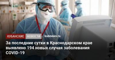 За последние сутки в Краснодарском крае выявлено 194 новых случая заболевания COVID-19 - kubnews.ru - Краснодарский край