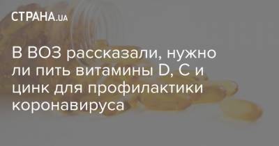 Ярно Хабихт - В ВОЗ рассказали, нужно ли пить витамины D, С и цинк для профилактики коронавируса - strana.ua - Украина