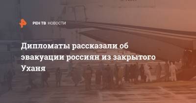 Максим Цыганков - Дипломаты рассказали об эвакуации россиян из закрытого Уханя - ren.tv - Китай - Ухань - Пекин