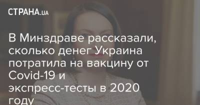 В Минздраве рассказали, сколько денег Украина потратила на вакцину от Covid-19 и экспресс-тесты в 2020 году - strana.ua - Украина