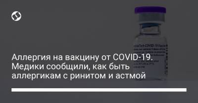 Аллергия на вакцину от COVID-19. Медики сообщили, как быть аллергикам с ринитом и астмой - liga.net - Украина