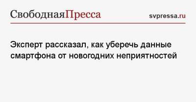 Дмитрий Рябинин - Эксперт рассказал, как уберечь данные смартфона от новогодних неприятностей - svpressa.ru
