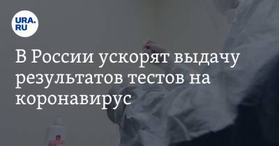 В России ускорят выдачу результатов тестов на коронавирус - ura.news