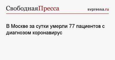 В Москве за сутки умерли 77 пациентов с диагнозом коронавирус - svpressa.ru - Россия - Москва