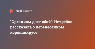 Анна Нетребко - "Организм дает сбой": Нетребко рассказала о перенесенном коронавирусе - ren.tv - Россия