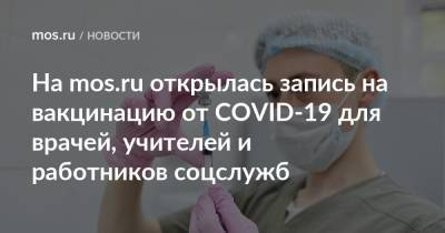 Анастасия Ракова - На mos.ru открылась запись на вакцинацию от COVID-19 для врачей, учителей и работников соцслужб - mos.ru - Москва