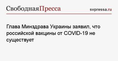 Максим Степанов - Глава Минздрава Украины заявил, что российской вакцины от COVID-19 не существует - svpressa.ru - Украина