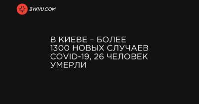 Виталий Кличко - В Киеве – более 1300 новых случаев COVID-19, 26 человек умерли - bykvu.com - Украина - Киев