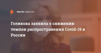 Татьяна Голикова - Голикова заявила о снижении темпов распространения Covid-19 в России - ren.tv - Россия