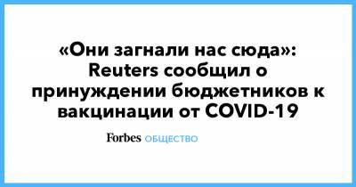 Сергей Мартьянов - «Они загнали нас сюда»: Reuters сообщил о принуждении бюджетников к вакцинации от COVID-19 - forbes.ru - Москва