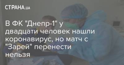В ФК "Днепр-1" у двадцати человек нашли коронавирус, но матч с "Зарей" перенести нельзя - strana.ua - Украина