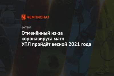 Отменённый из-за коронавируса матч УПЛ пройдёт весной 2021 года - championat.com - Украина - Ужгород