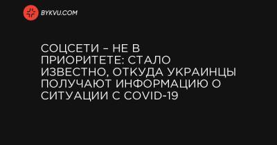 Соцсети – не в приоритете: стало известно, откуда украинцы получают информацию о ситуации с COVID-19 - bykvu.com - Украина